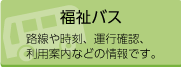 福祉バス 路線、時刻、運行確認、利用案内などの情報です。