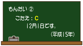 もんだい（2）こたえ：C 12月1日です。（平成15年）