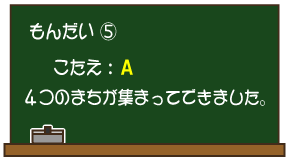 もんだい（5）こたえ：A 4つのまちが集まってできました。