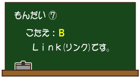 もんだい（7）こたえ：B Link（リンク）です。