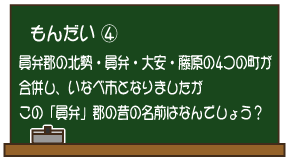 もんだい4：員弁郡の北勢・員弁・大安・藤原の4つの町が合併し、いなべ市となりましたがこの「員弁」郡の昔の名前はなんでしょう？