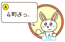 A：うさこ「4町よっ。」
