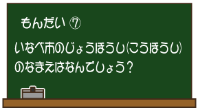 もんだい7：いなべ市のじょうほうし（こうほうし）のなまえはなんでしょう？