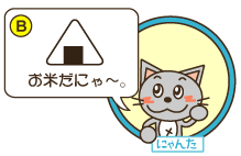 B：にゃんた「お米だにゃ～。」