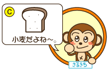 C：さるきち「小麦だよね～。」