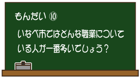 もんだい10：いなべ市ではどんな職業についている人が一番多いでしょう？