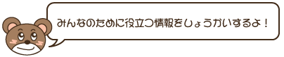 みんなのために役立つ情報をしょうかいするよ